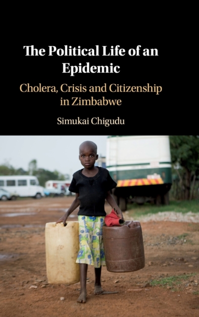 The Political Life of an Epidemic : Cholera, Crisis and Citizenship in Zimbabwe, Hardback Book