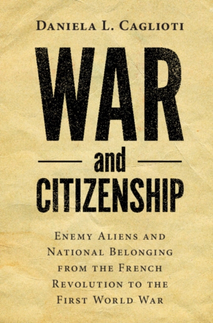 War and Citizenship : Enemy Aliens and National Belonging from the French Revolution to the First World War, Hardback Book