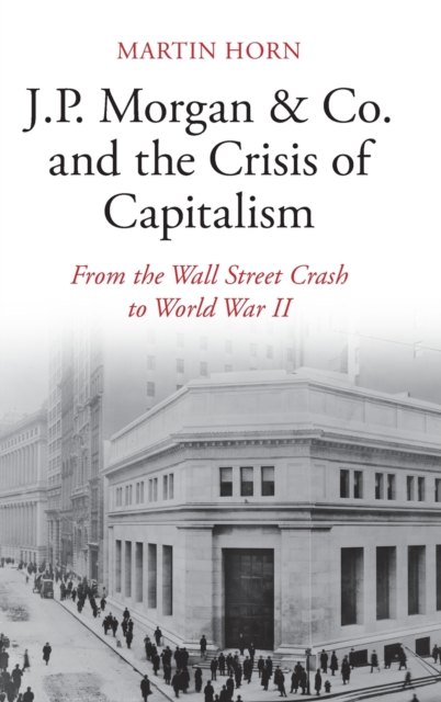 J.P. Morgan & Co. and the Crisis of Capitalism : From the Wall Street Crash to World War II, Hardback Book