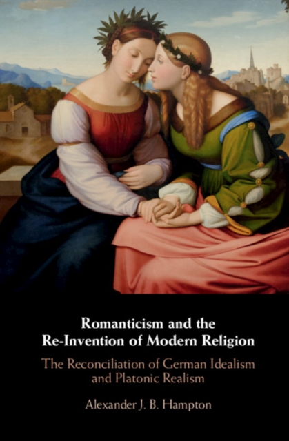 Romanticism and the Re-Invention of Modern Religion : The Reconciliation of German Idealism and Platonic Realism, EPUB eBook