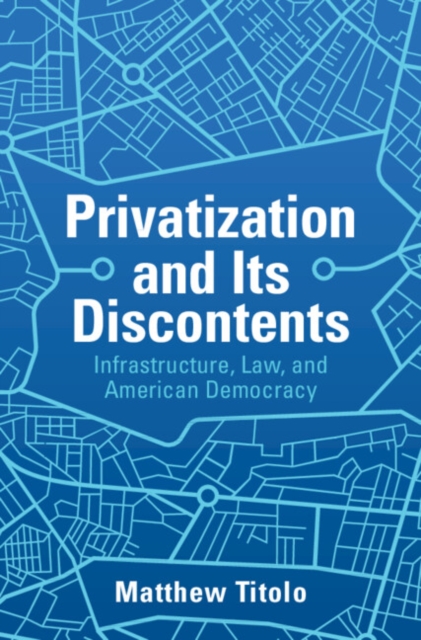 Privatization and Its Discontents : Infrastructure, Law, and American Democracy, EPUB eBook