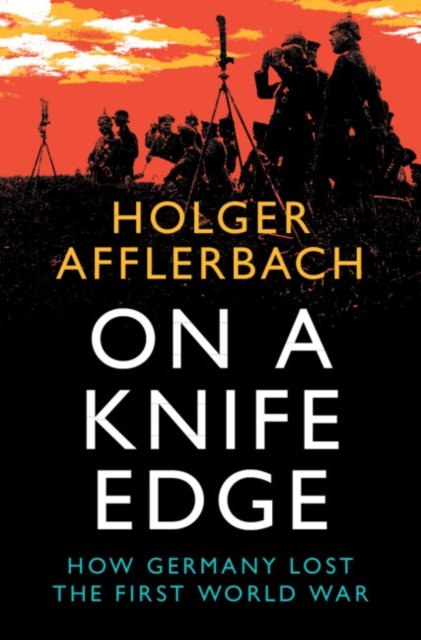 On a Knife Edge : How Germany Lost the First World War, Hardback Book