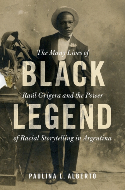 Black Legend : The Many Lives of Raul Grigera and the Power of Racial Storytelling in Argentina, Hardback Book