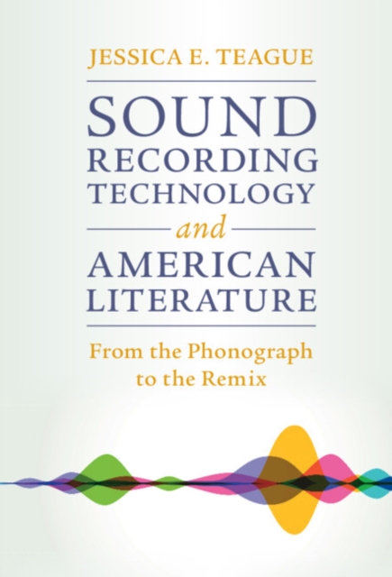 Sound Recording Technology and American Literature : From the Phonograph to the Remix, EPUB eBook
