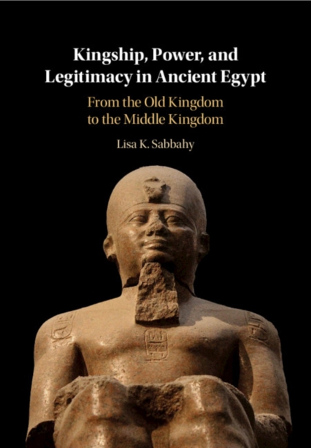 Kingship, Power, and Legitimacy in Ancient Egypt : From the Old Kingdom to the Middle Kingdom, EPUB eBook