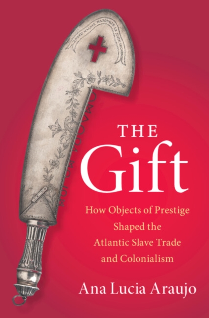 Gift : How Objects of Prestige Shaped the Atlantic Slave Trade and Colonialism, EPUB eBook