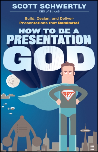 How to be a Presentation God : Build, Design, and Deliver Presentations that Dominate, PDF eBook