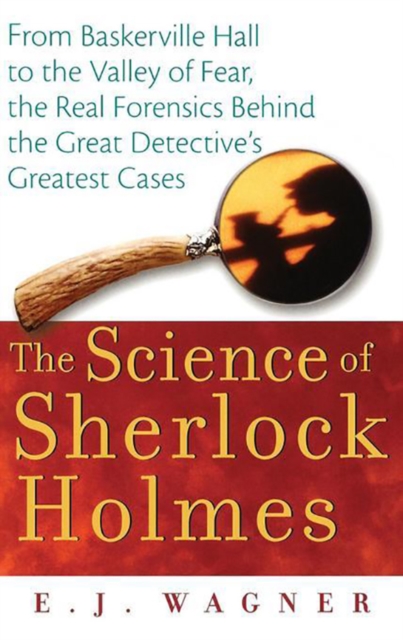 The Science of Sherlock Holmes : From Baskerville Hall to the Valley of Fear, the Real Forensics Behind the Great Detective's Greatest Cases, EPUB eBook