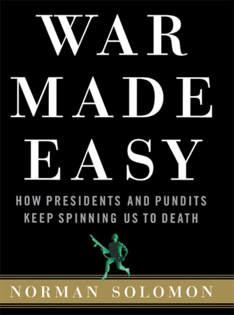 War Made Easy : How Presidents and Pundits Keep Spinning Us to Death, EPUB eBook