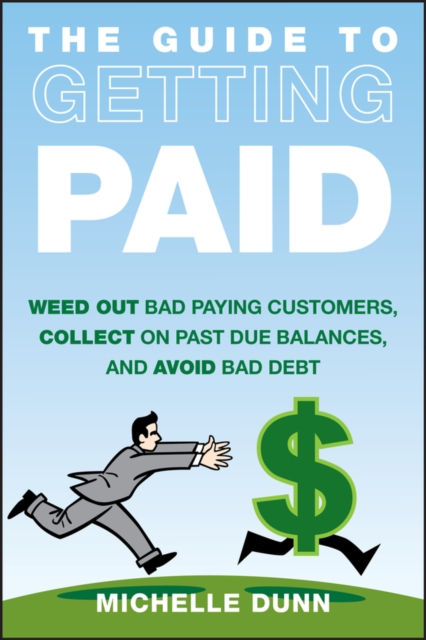 The Guide to Getting Paid : Weed Out Bad Paying Customers, Collect on Past Due Balances, and Avoid Bad Debt, PDF eBook