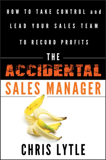 The Accidental Sales Manager : How to Take Control and Lead Your Sales Team to Record Profits, PDF eBook