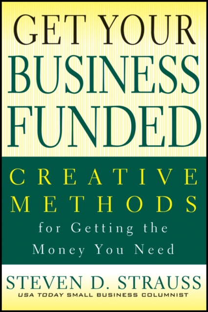 Get Your Business Funded : Creative Methods for Getting the Money You Need, PDF eBook