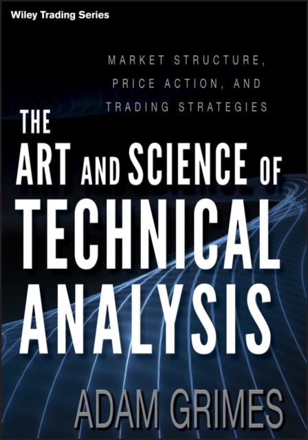 The Art and Science of Technical Analysis : Market Structure, Price Action, and Trading Strategies, Hardback Book