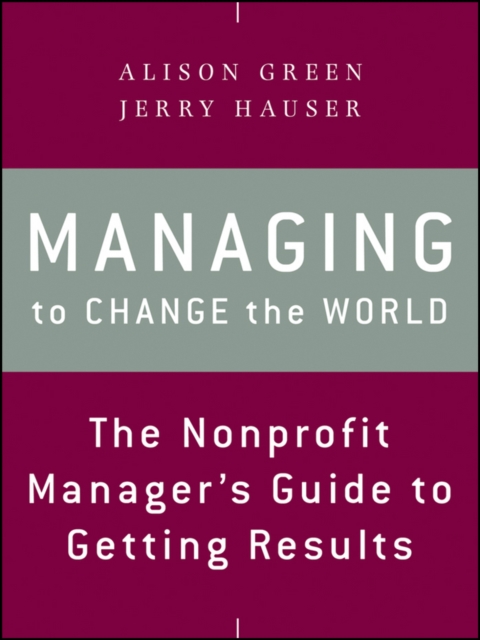 Managing to Change the World : The Nonprofit Manager's Guide to Getting Results, Paperback / softback Book