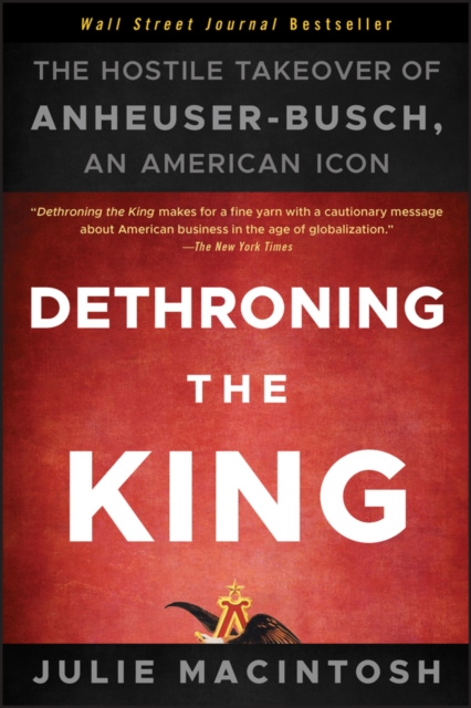 Dethroning the King : The Hostile Takeover of Anheuser-Busch, an American Icon, Paperback / softback Book