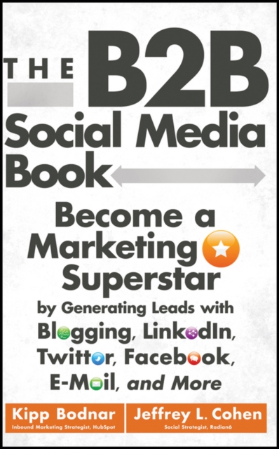 The B2B Social Media Book : Become a Marketing Superstar by Generating Leads with Blogging, LinkedIn, Twitter, Facebook, Email, and More, Hardback Book