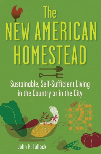 The New American Homestead : Sustainable, Self-Sufficient Living in the Country or in the City, EPUB eBook