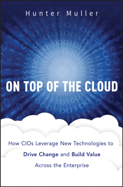 On Top of the Cloud : How CIOs Leverage New Technologies to Drive Change and Build Value Across the Enterprise, PDF eBook