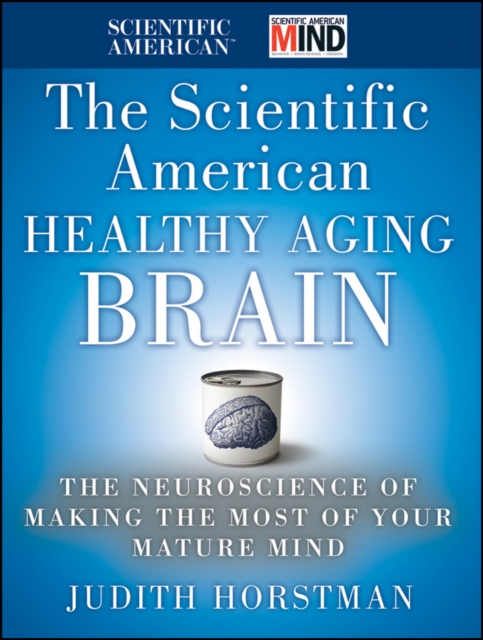 The Scientific American Healthy Aging Brain : The Neuroscience of Making the Most of Your Mature Mind, EPUB eBook