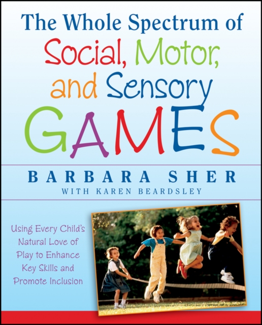 The Whole Spectrum of Social, Motor and Sensory Games : Using Every Child's Natural Love of Play to Enhance Key Skills and Promote Inclusion, Paperback / softback Book