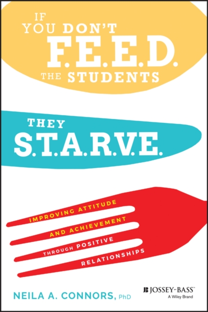 If You Don't Feed the Students, They Starve : Improving Attitude and Achievement through Positive Relationships, EPUB eBook