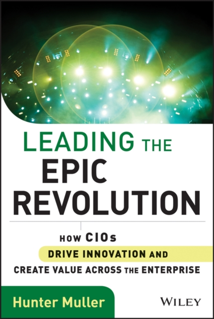 Leading the Epic Revolution : How CIOs Drive Innovation and Create Value Across the Enterprise, PDF eBook
