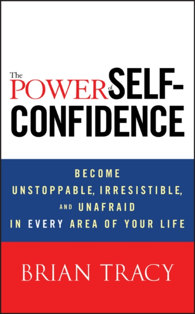 The Power of Self-Confidence : Become Unstoppable, Irresistible, and Unafraid in Every Area of Your Life, Hardback Book