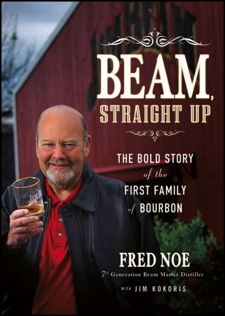 Beam, Straight Up : The Bold Story of the First Family of Bourbon, PDF eBook