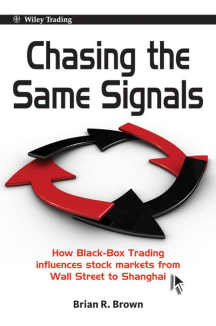 Chasing the Same Signals : How Black-Box Trading Influences Stock Markets from Wall Street to Shanghai, EPUB eBook