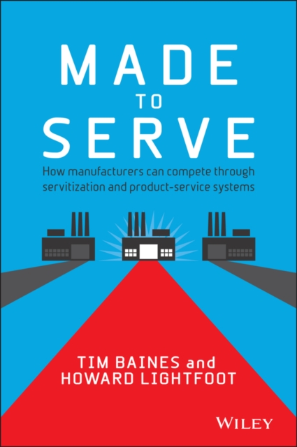 Made to Serve : How Manufacturers can Compete Through Servitization and Product Service Systems, PDF eBook