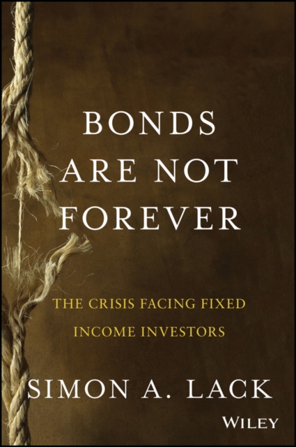 Bonds Are Not Forever : The Crisis Facing Fixed Income Investors, PDF eBook