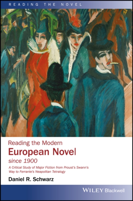 Reading the Modern European Novel since 1900 : A Critical Study of Major Fiction from Proust's Swann's Way to Ferrante's Neapolitan Tetralogy, PDF eBook