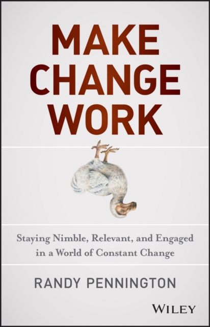 Make Change Work : Staying Nimble, Relevant, and Engaged in a World of Constant Change, PDF eBook