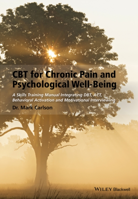 CBT for Chronic Pain and Psychological Well-Being : A Skills Training Manual Integrating DBT, ACT, Behavioral Activation and Motivational Interviewing, EPUB eBook