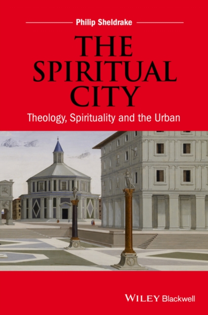 The Spiritual City : Theology, Spirituality, and the Urban, PDF eBook