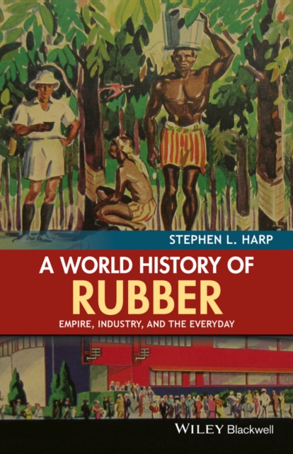 A World History of Rubber : Empire, Industry, and the Everyday, EPUB eBook