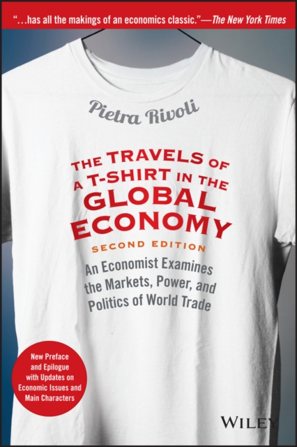 The Travels of a T-Shirt in the Global Economy : An Economist Examines the Markets, Power, and Politics of World Trade. New Preface and Epilogue with Updates on Economic Issues and Main Characters, Paperback / softback Book