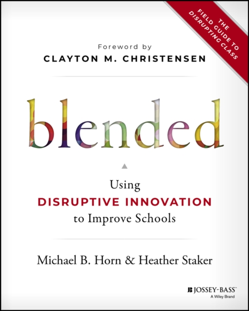 Blended : Using Disruptive Innovation to Improve Schools, Hardback Book