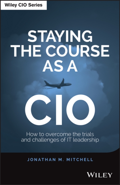 Staying the Course as a CIO : How to Overcome the Trials and Challenges of IT Leadership, PDF eBook