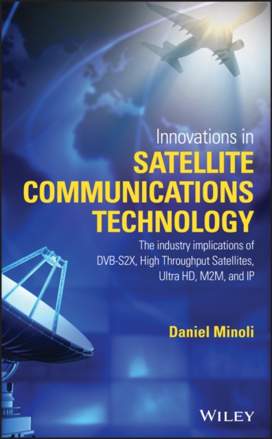 Innovations in Satellite Communications and Satellite Technology : The Industry Implications of DVB-S2X, High Throughput Satellites, Ultra HD, M2M, and IP, PDF eBook