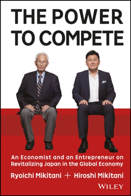 The Power to Compete : An Economist and an Entrepreneur on Revitalizing Japan in the Global Economy, PDF eBook