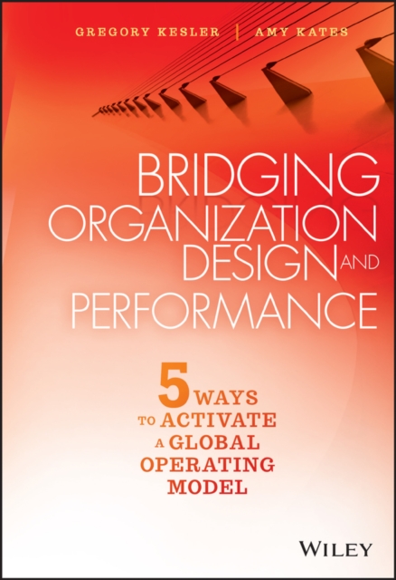 Bridging Organization Design and Performance : Five Ways to Activate a Global Operation Model, Hardback Book