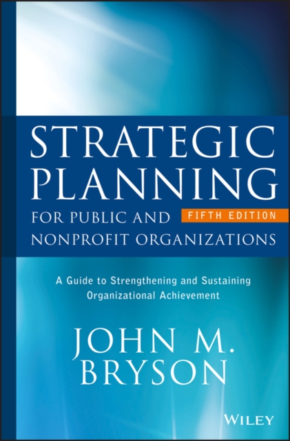 Strategic Planning for Public and Nonprofit Organizations : A Guide to Strengthening and Sustaining Organizational Achievement, Hardback Book