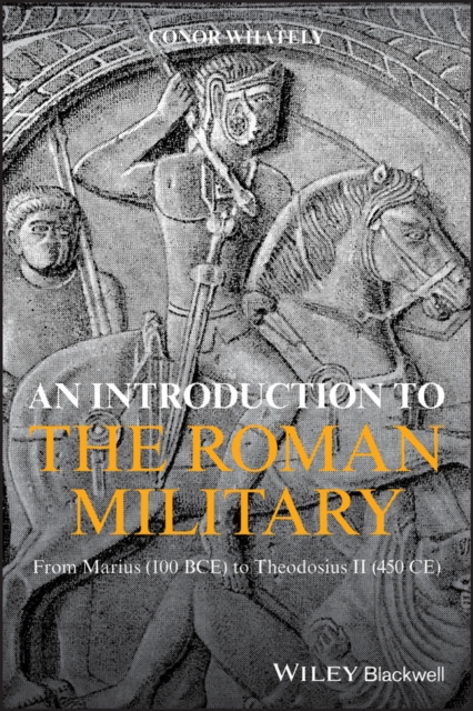 An Introduction to the Roman Military : From Marius (100 BCE) to Theodosius II (450 CE), PDF eBook