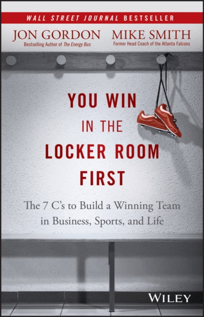 You Win in the Locker Room First : The 7 C's to Build a Winning Team in Business, Sports, and Life, Hardback Book