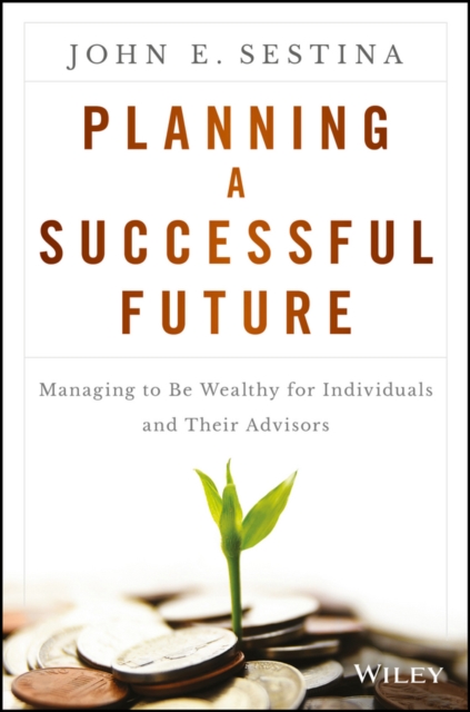 Planning a Successful Future : Managing to Be Wealthy for Individuals and Their Advisors, PDF eBook