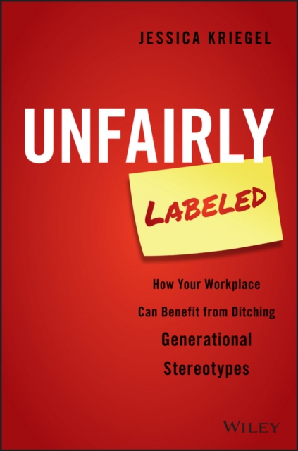 Unfairly Labeled : How Your Workplace Can Benefit From Ditching Generational Stereotypes, EPUB eBook