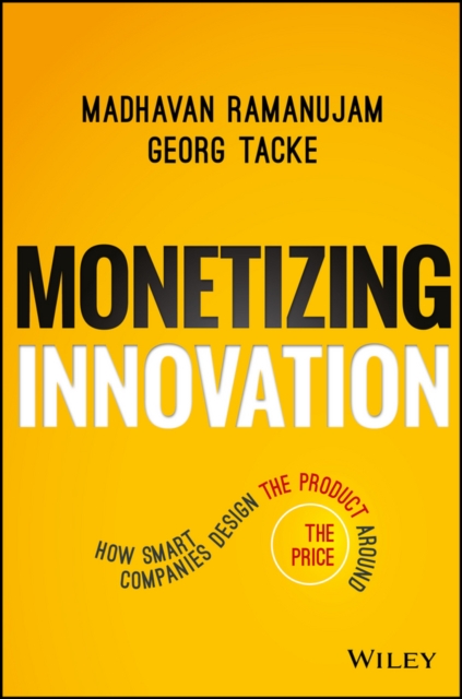 Monetizing Innovation : How Smart Companies Design the Product Around the Price, Hardback Book