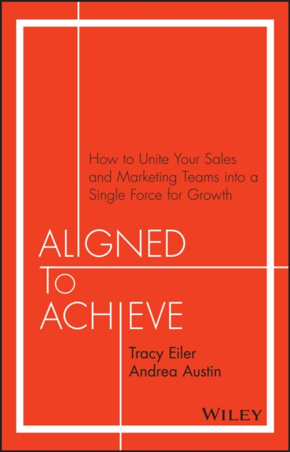 Aligned to Achieve : How to Unite Your Sales and Marketing Teams into a Single Force for Growth, PDF eBook