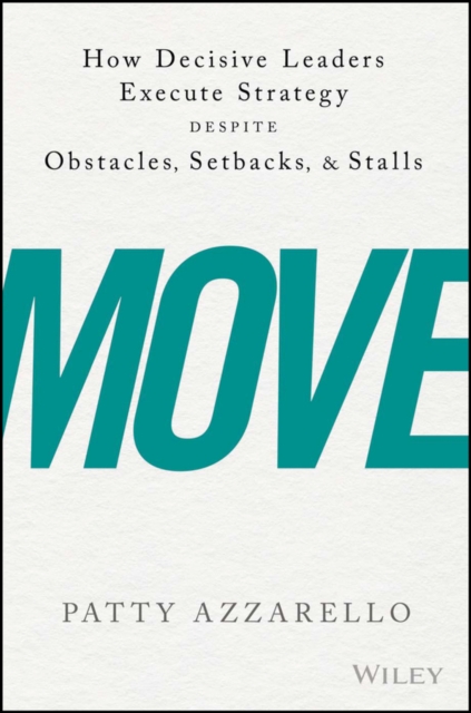 Move : How Decisive Leaders Execute Strategy Despite Obstacles, Setbacks, and Stalls, EPUB eBook